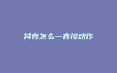 抖音怎么一直慢動(dòng)作