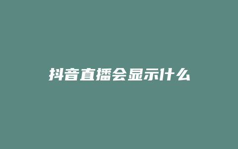 抖音直播會(huì)顯示什么