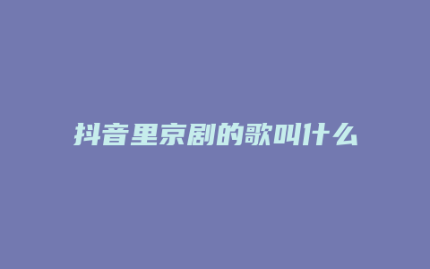 抖音里京劇的歌叫什么