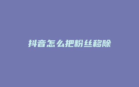 抖音怎么把粉絲移除