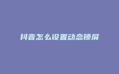 抖音怎么設置動態(tài)鎖屏