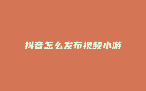 抖音怎么發(fā)布視頻小游戲