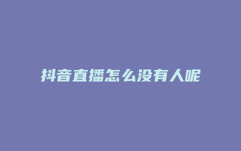 抖音直播怎么沒有人呢