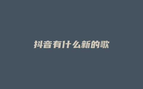 抖音有什么新的歌