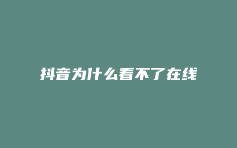 抖音為什么看不了在線