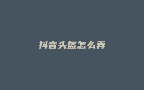 抖音頭盔怎么弄