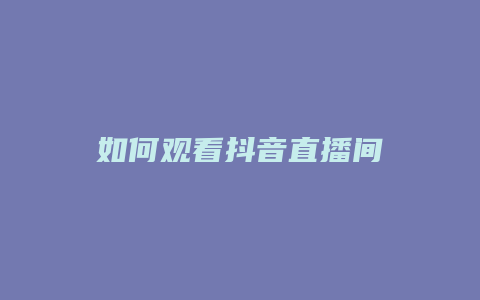 如何觀看抖音直播間