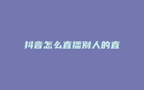 抖音怎么直播別人的直播間