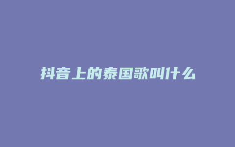 抖音上的泰國(guó)歌叫什么