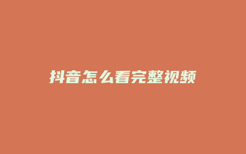 抖音怎么看完整視頻