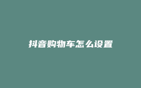 抖音購物車怎么設置