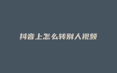 抖音上怎么轉別人視頻