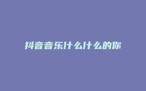 抖音音樂什么什么的你