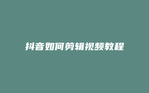 抖音如何剪輯視頻教程