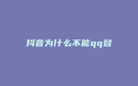 抖音為什么不能qq登陸