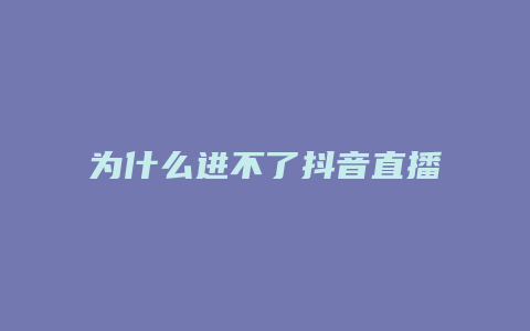 為什么進不了抖音直播