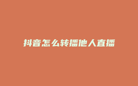 抖音怎么轉(zhuǎn)播他人直播