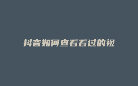 抖音如何查看看過的視頻