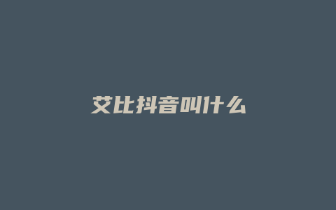 艾比抖音叫什么