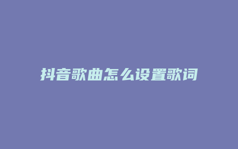 抖音歌曲怎么設(shè)置歌詞