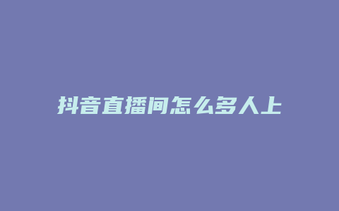 抖音直播間怎么多人上賣(mài)