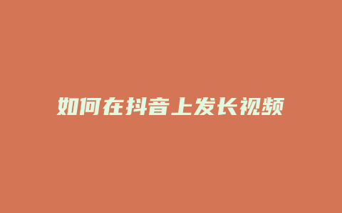 如何在抖音上發(fā)長(zhǎng)視頻