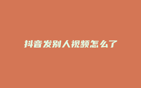 抖音發(fā)別人視頻怎么了