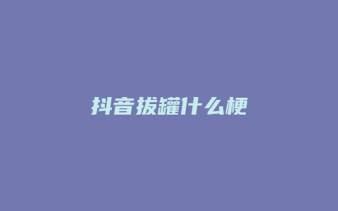 抖音拔罐什么梗