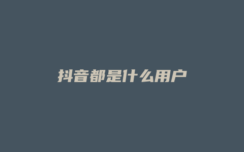 抖音都是什么用戶(hù)