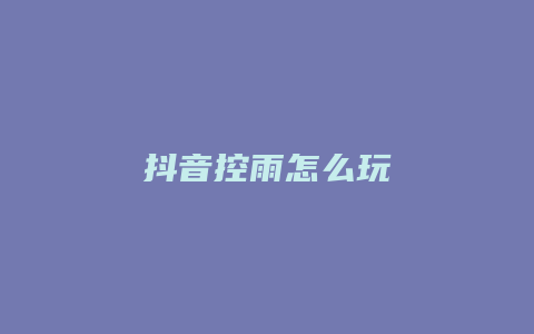 抖音控雨怎么玩