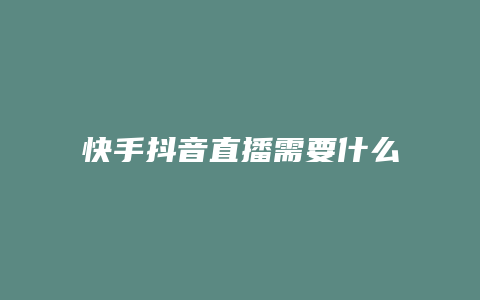 快手抖音直播需要什么條件