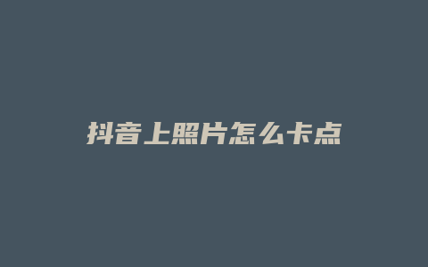 抖音上照片怎么卡點(diǎn)