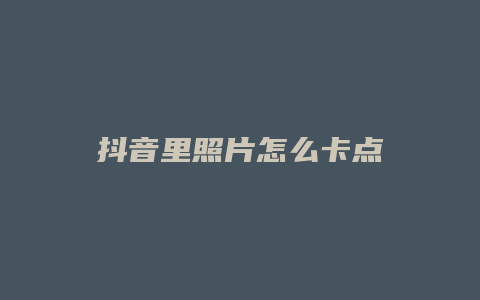 抖音里照片怎么卡點(diǎn)