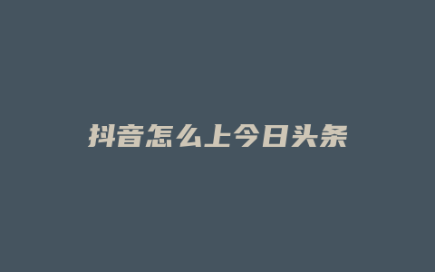 抖音怎么上今日頭條