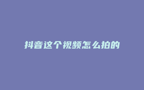 抖音這個(gè)視頻怎么拍的