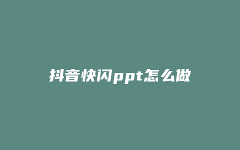 抖音快閃ppt怎么做