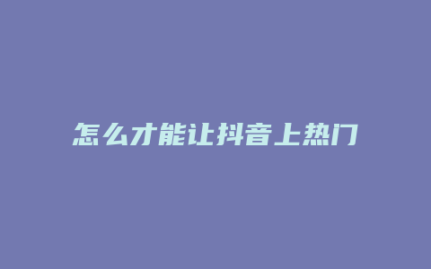 怎么才能讓抖音上熱門