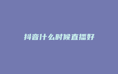 抖音什么時候直播好