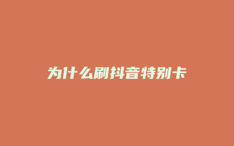 為什么刷抖音特別卡