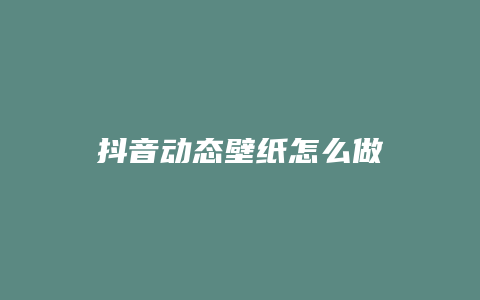 抖音動態(tài)壁紙怎么做