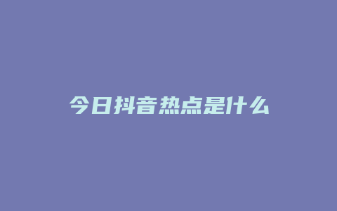 今日抖音熱點(diǎn)是什么