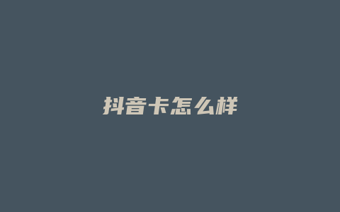 抖音卡怎么樣