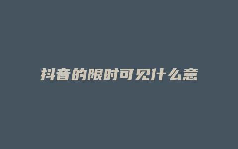 抖音的限時可見什么意思