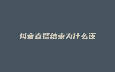 抖音直播結(jié)束為什么還在播