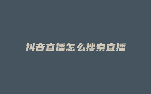 抖音直播怎么搜索直播間