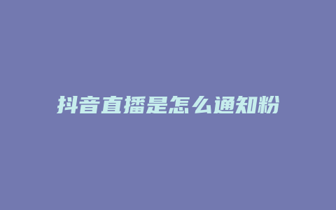 抖音直播是怎么通知粉絲