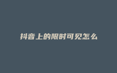 抖音上的限時可見怎么設(shè)置