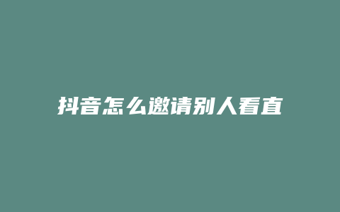 抖音怎么邀請別人看直播