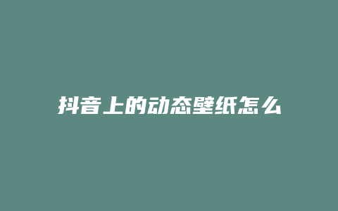 抖音上的動(dòng)態(tài)壁紙?jiān)趺丛O(shè)置