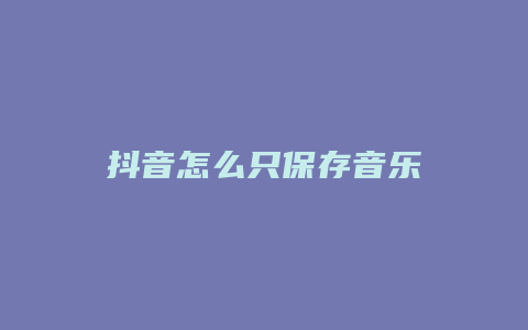 抖音怎么只保存音樂(lè)